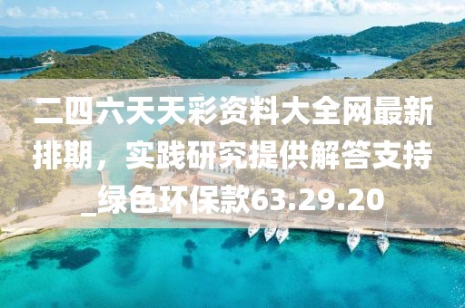 二四六天天彩資料大全網(wǎng)最新排期，實踐研究提供解答支持_綠色環(huán)?？?3.29.20