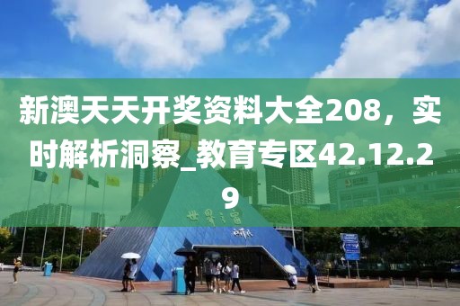 新澳天天開獎資料大全208，實時解析洞察_教育專區(qū)42.12.29