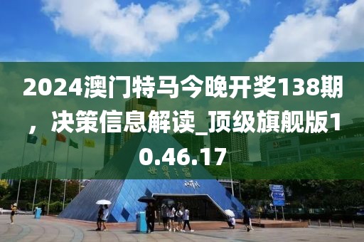 2024澳門(mén)特馬今晚開(kāi)獎(jiǎng)138期，決策信息解讀_頂級(jí)旗艦版10.46.17