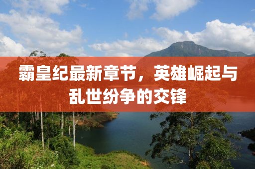霸皇紀(jì)最新章節(jié)，英雄崛起與亂世紛爭(zhēng)的交鋒