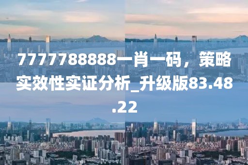 7777788888一肖一碼，策略實(shí)效性實(shí)證分析_升級(jí)版83.48.22