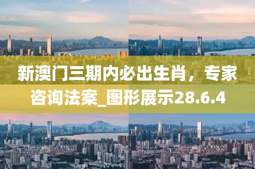 新澳門(mén)三期內(nèi)必出生肖，專(zhuān)家咨詢(xún)法案_圖形展示28.6.4