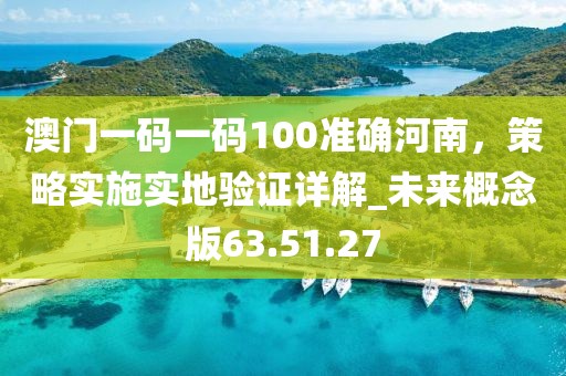 澳門(mén)一碼一碼100準(zhǔn)確河南，策略實(shí)施實(shí)地驗(yàn)證詳解_未來(lái)概念版63.51.27