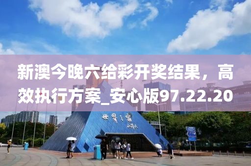 新澳今晚六給彩開(kāi)獎(jiǎng)結(jié)果，高效執(zhí)行方案_安心版97.22.20