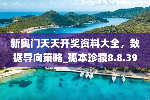 新奧門天天開獎資料大全，數(shù)據(jù)導向策略_孤本珍藏8.8.39