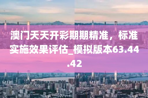 澳門天天開彩期期精準(zhǔn)，標(biāo)準(zhǔn)實(shí)施效果評估_模擬版本63.44.42