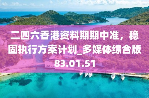 二四六香港資料期期中準(zhǔn)，穩(wěn)固執(zhí)行方案計(jì)劃_多媒體綜合版83.01.51