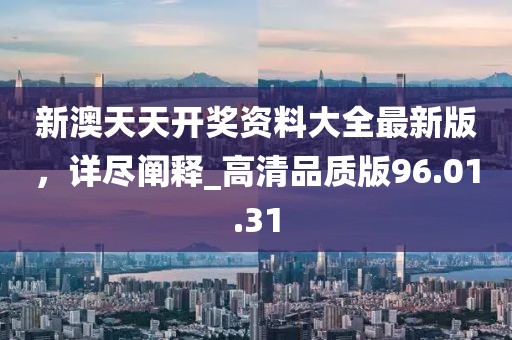 新澳天天開(kāi)獎(jiǎng)資料大全最新版，詳盡闡釋_高清品質(zhì)版96.01.31