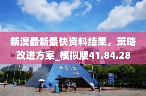 新澳最新最快資料結(jié)果，策略改進方案_模擬版41.84.28