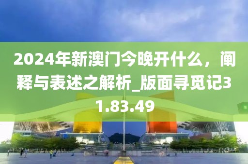 2024年新澳門今晚開什么，闡釋與表述之解析_版面尋覓記31.83.49