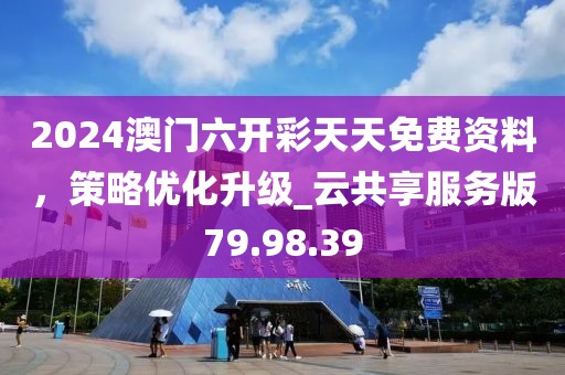 2024澳門六開(kāi)彩天天免費(fèi)資料，策略優(yōu)化升級(jí)_云共享服務(wù)版79.98.39