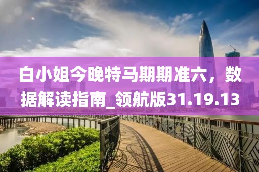 白小姐今晚特馬期期準(zhǔn)六，數(shù)據(jù)解讀指南_領(lǐng)航版31.19.13