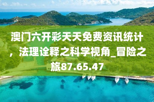 澳門六開彩天天免費(fèi)資訊統(tǒng)計(jì)，法理詮釋之科學(xué)視角_冒險(xiǎn)之旅87.65.47