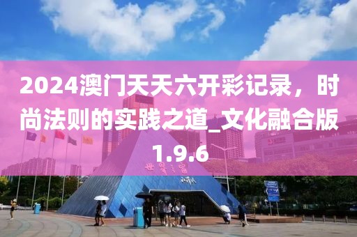 2024澳門天天六開彩記錄，時(shí)尚法則的實(shí)踐之道_文化融合版1.9.6