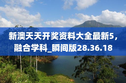 新澳天天開(kāi)獎(jiǎng)資料大全最新5，融合學(xué)科_瞬間版28.36.18