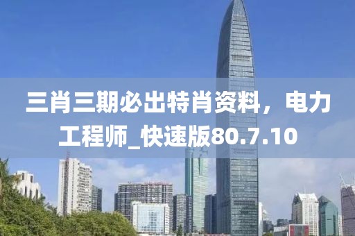 三肖三期必出特肖資料，電力工程師_快速版80.7.10