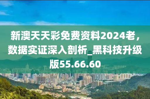 新澳天天彩免費資料2024老，數(shù)據(jù)實證深入剖析_黑科技升級版55.66.60