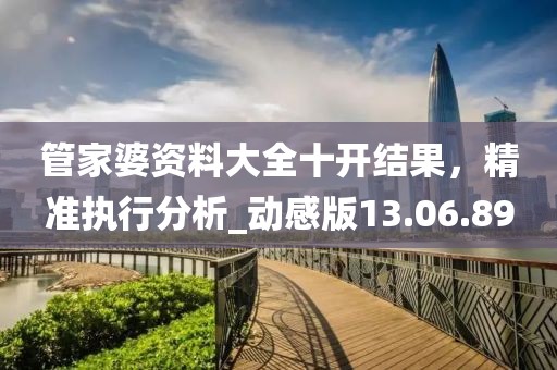管家婆資料大全十開(kāi)結(jié)果，精準(zhǔn)執(zhí)行分析_動(dòng)感版13.06.89