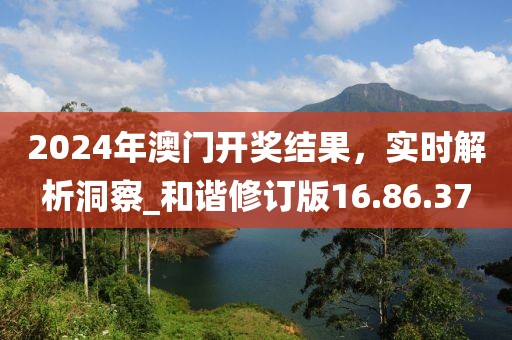 2024年澳門開獎結(jié)果，實時解析洞察_和諧修訂版16.86.37
