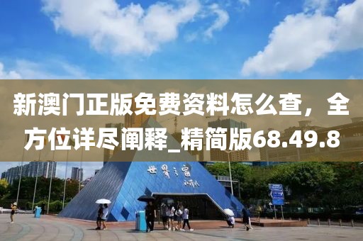 新澳門正版免費(fèi)資料怎么查，全方位詳盡闡釋_精簡版68.49.80