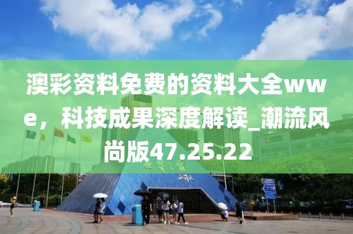 澳彩資料免費的資料大全wwe，科技成果深度解讀_潮流風尚版47.25.22