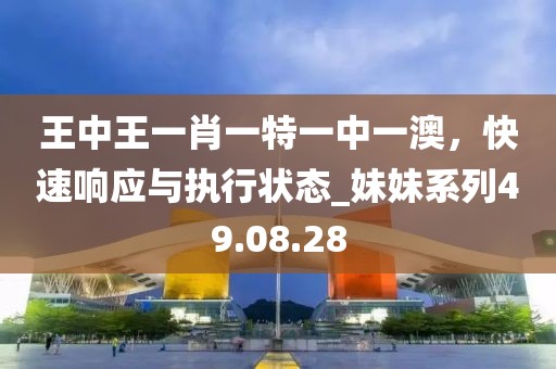 王中王一肖一特一中一澳，快速響應(yīng)與執(zhí)行狀態(tài)_妹妹系列49.08.28