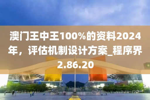 澳門王中王100%的資料2024年，評估機制設(shè)計方案_程序界2.86.20