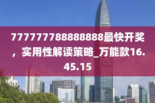 777777788888888最快開獎，實用性解讀策略_萬能款16.45.15