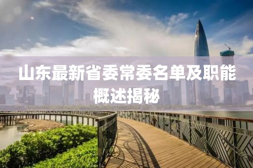 山東最新省委常委名單及職能概述揭秘