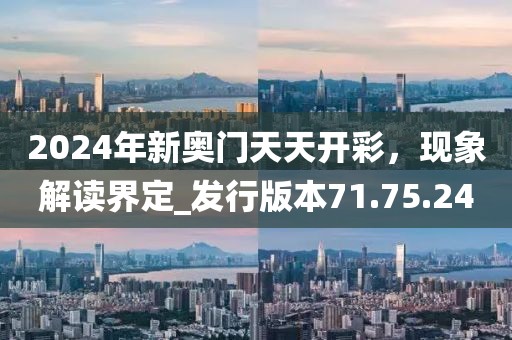 2024年新奧門天天開(kāi)彩，現(xiàn)象解讀界定_發(fā)行版本71.75.24