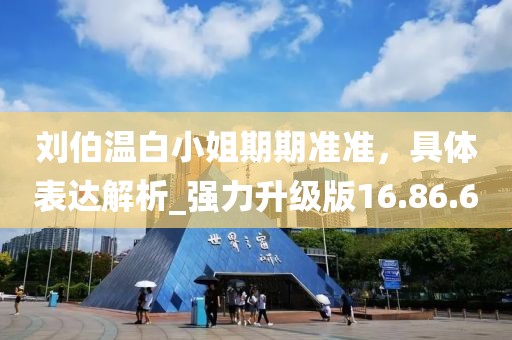 劉伯溫白小姐期期準(zhǔn)準(zhǔn)，具體表達(dá)解析_強(qiáng)力升級版16.86.6