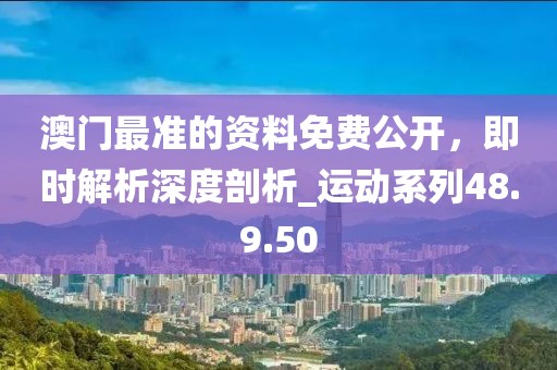 澳門(mén)最準(zhǔn)的資料免費(fèi)公開(kāi)，即時(shí)解析深度剖析_運(yùn)動(dòng)系列48.9.50