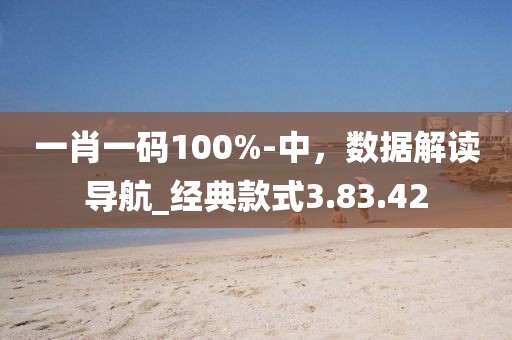 一肖一碼100%-中，數(shù)據(jù)解讀導航_經典款式3.83.42