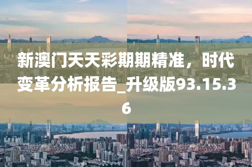 新澳門天天彩期期精準，時代變革分析報告_升級版93.15.36