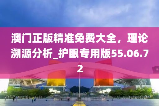 澳門正版精準免費大全，理論溯源分析_護眼專用版55.06.72
