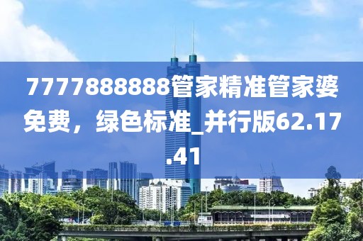 7777888888管家精準(zhǔn)管家婆免費(fèi)，綠色標(biāo)準(zhǔn)_并行版62.17.41