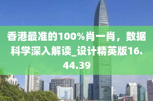 香港最準的100%肖一肖，數(shù)據(jù)科學深入解讀_設計精英版16.44.39