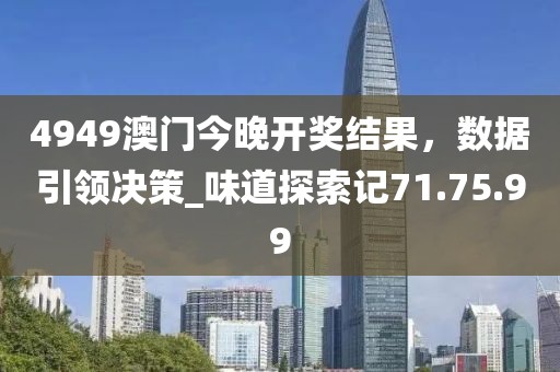 4949澳門今晚開獎結果，數(shù)據(jù)引領決策_味道探索記71.75.99