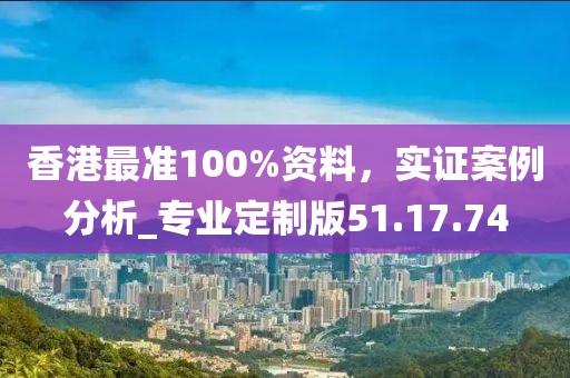 香港最準100%資料，實證案例分析_專業(yè)定制版51.17.74