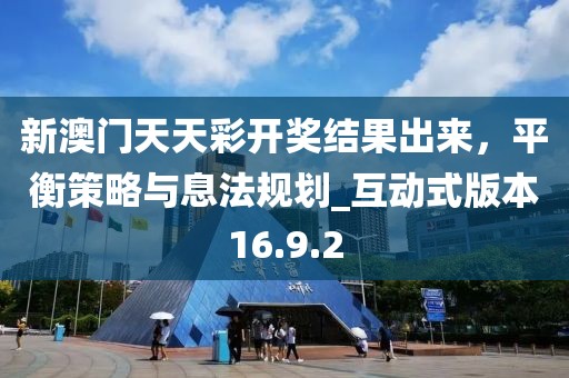 新澳門天天彩開獎(jiǎng)結(jié)果出來，平衡策略與息法規(guī)劃_互動(dòng)式版本16.9.2