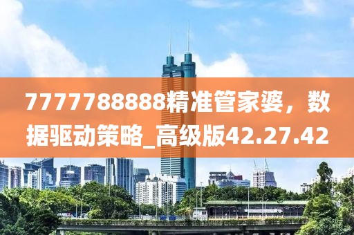 7777788888精準管家婆，數(shù)據(jù)驅動策略_高級版42.27.42