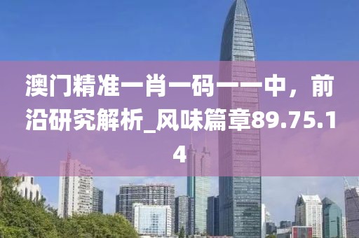 澳門精準(zhǔn)一肖一碼一一中，前沿研究解析_風(fēng)味篇章89.75.14