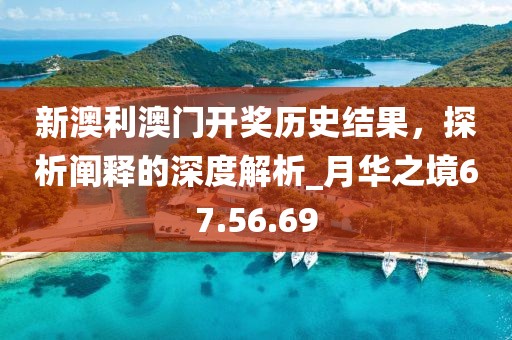 新澳利澳門開獎(jiǎng)歷史結(jié)果，探析闡釋的深度解析_月華之境67.56.69