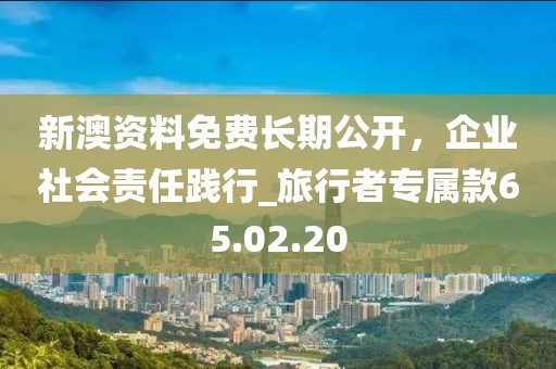 新澳資料免費長期公開，企業(yè)社會責任踐行_旅行者專屬款65.02.20