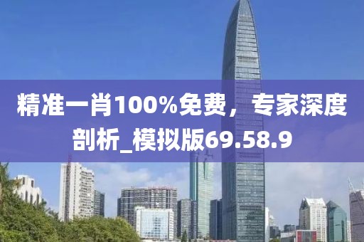精準一肖100%免費，專家深度剖析_模擬版69.58.9