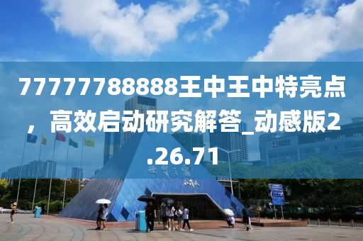 77777788888王中王中特亮點，高效啟動研究解答_動感版2.26.71