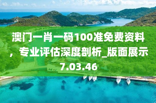 澳門一肖一碼100準(zhǔn)免費(fèi)資料，專業(yè)評估深度剖析_版面展示7.03.46