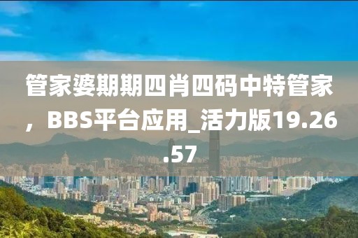 管家婆期期四肖四碼中特管家，BBS平臺應(yīng)用_活力版19.26.57