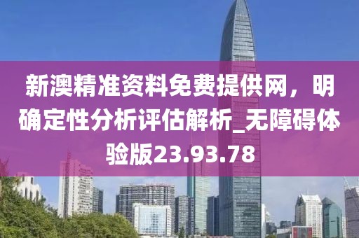 新澳精準資料免費提供網(wǎng)，明確定性分析評估解析_無障礙體驗版23.93.78