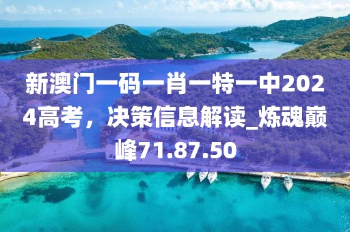 新澳門一碼一肖一特一中2024高考，決策信息解讀_煉魂巔峰71.87.50